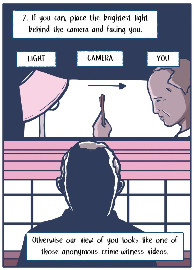 2) Place the brightest light behind the camera and facing you. If you don't, our view of you looks like one of those witness protection videos. (Image shows positioning of light behind camera facing patient. Second image shows patient face in the dark.) 